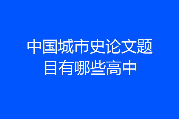 中国城市史论文题目有哪些高中