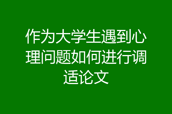 作为大学生遇到心理问题如何进行调适论文