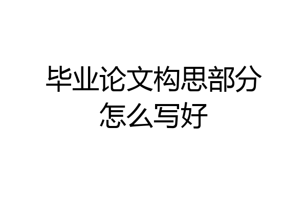毕业论文构思部分怎么写好