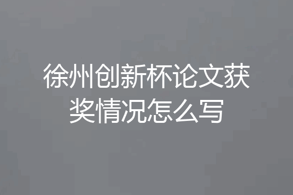 徐州创新杯论文获奖情况怎么写