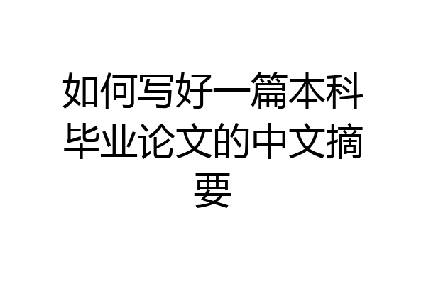 如何写好一篇本科毕业论文的中文摘要