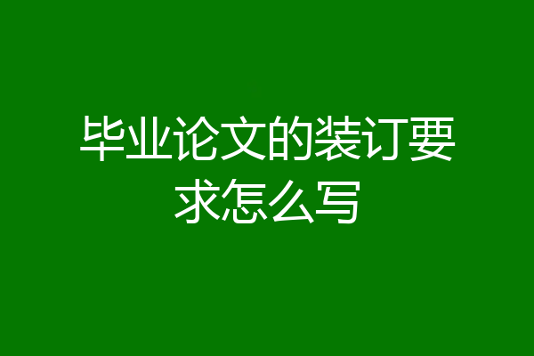 毕业论文的装订要求怎么写