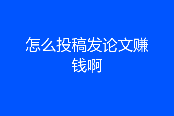 怎么投稿发论文赚钱啊