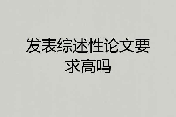 发表综述性论文要求高吗