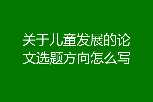 关于儿童发展的论文选题方向怎么写