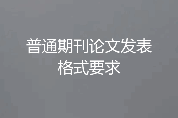 普通期刊论文发表格式要求
