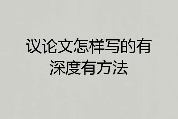 议论文怎样写的有深度有方法