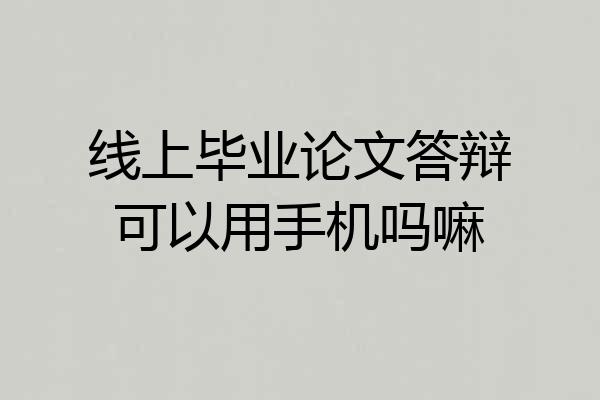 线上毕业论文答辩可以用手机吗嘛