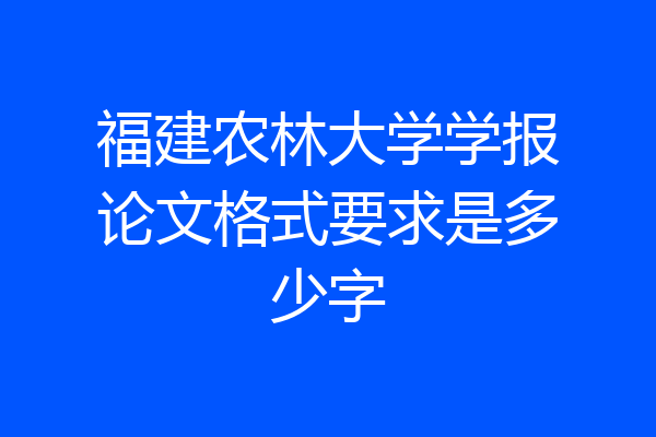 福建农林大学学报论文格式要求是多少字