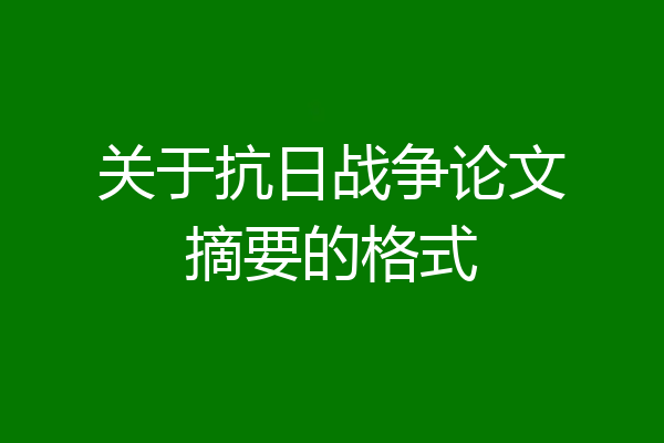 关于抗日战争论文摘要的格式
