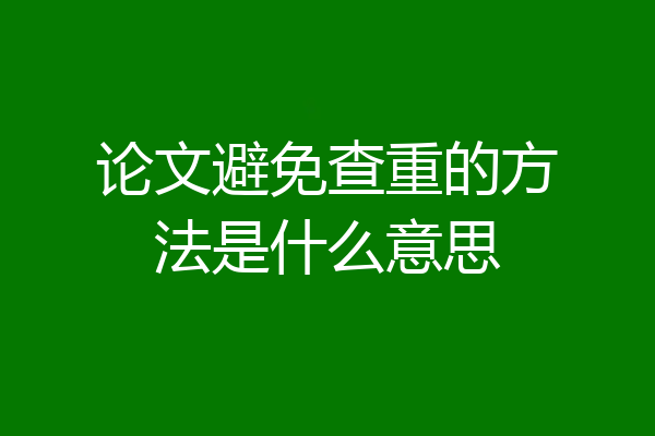 论文避免查重的方法是什么意思