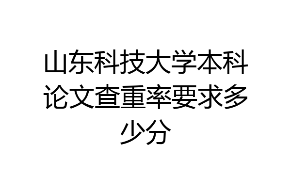 山东科技大学本科论文查重率要求多少分