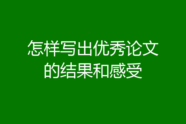 怎样写出优秀论文的结果和感受