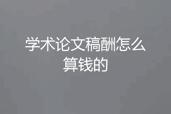 学术论文稿酬怎么算钱的