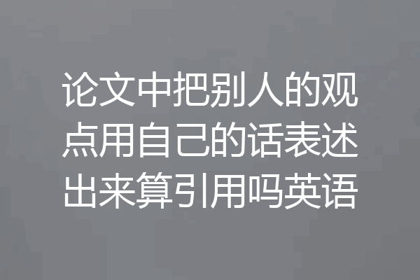 论文中把别人的观点用自己的话表述出来算引用吗英语