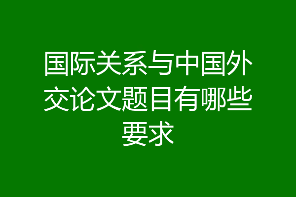国际关系与中国外交论文题目有哪些要求