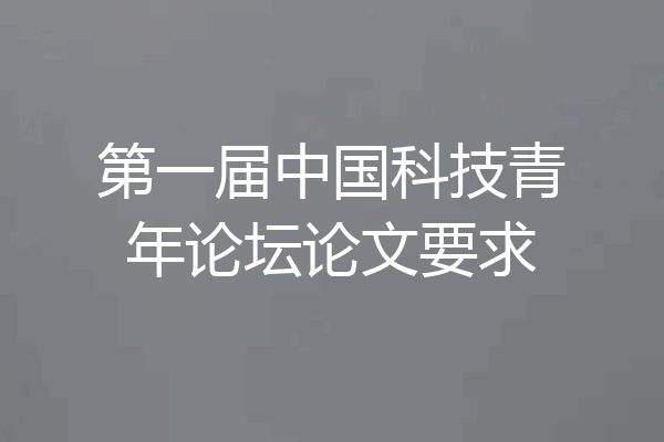 第一届中国科技青年论坛论文要求