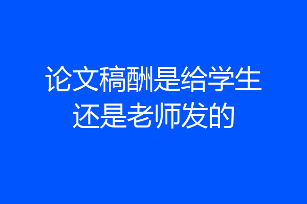 论文稿酬是给学生还是老师发的