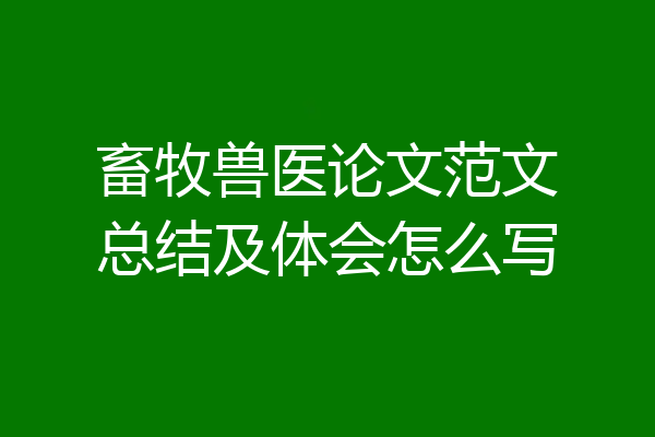 畜牧兽医论文范文总结及体会怎么写