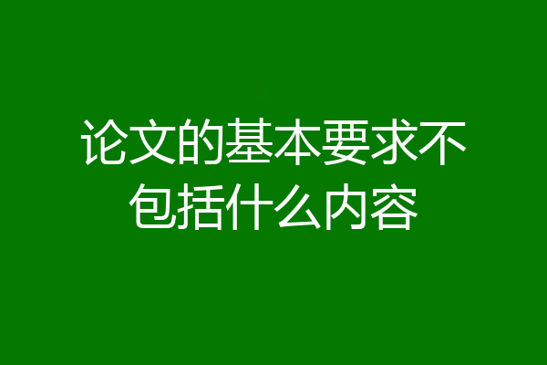 论文的基本要求不包括什么内容