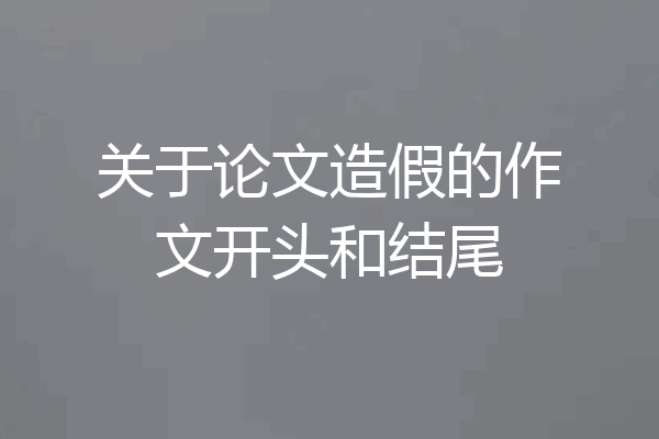 关于论文造假的作文开头和结尾