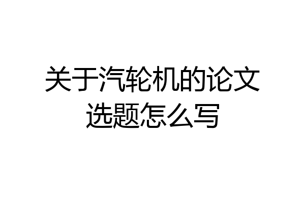 关于汽轮机的论文选题怎么写