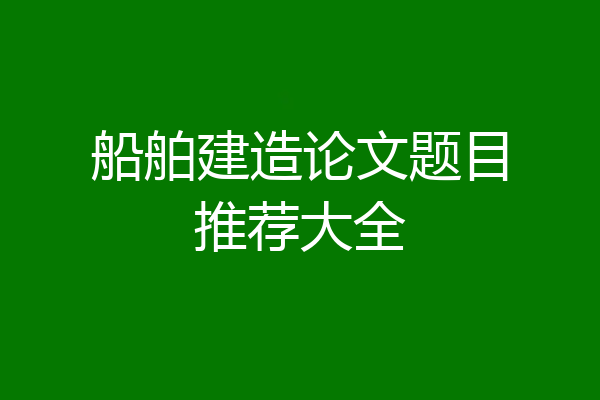 船舶建造论文题目推荐大全