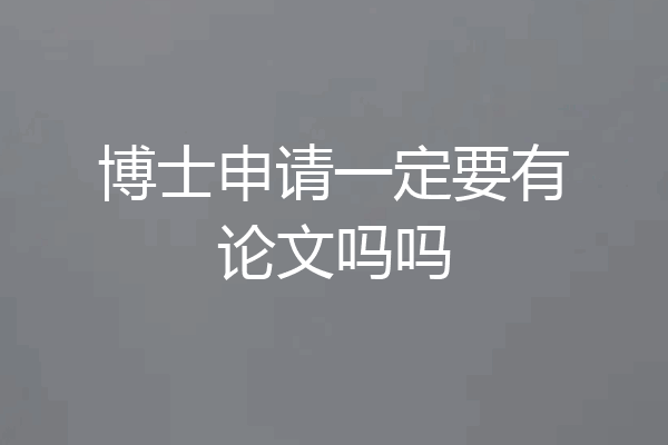 博士申请一定要有论文吗吗