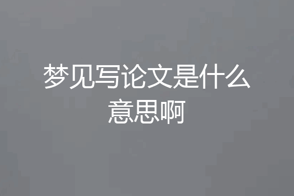 梦见写论文是什么意思啊