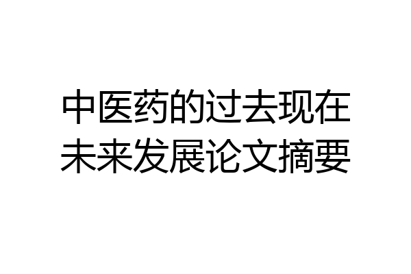 中医药的过去现在未来发展论文摘要