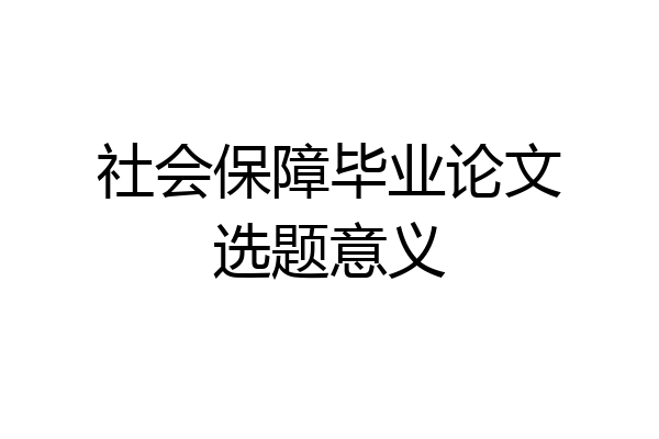 社会保障毕业论文选题意义