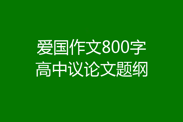 爱国作文800字高中议论文题纲