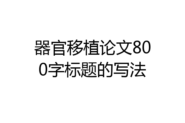 器官移植论文800字标题的写法
