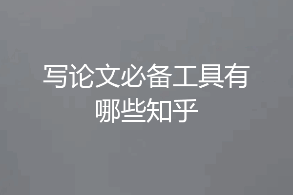 写论文必备工具有哪些知乎