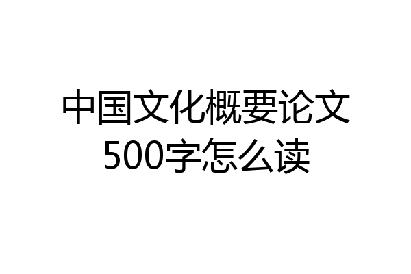 中国文化概要论文500字怎么读