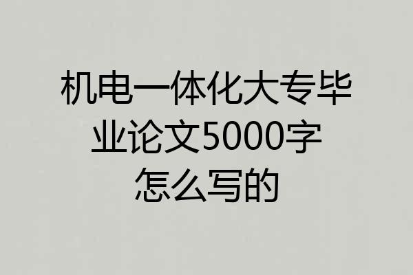 机电一体化大专毕业论文5000字怎么写的