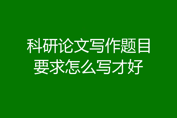 科研论文写作题目要求怎么写才好