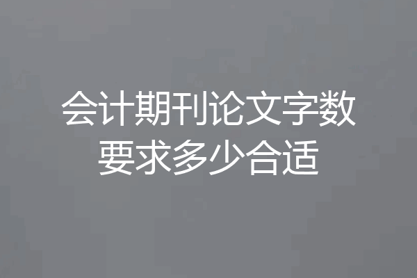 会计期刊论文字数要求多少合适