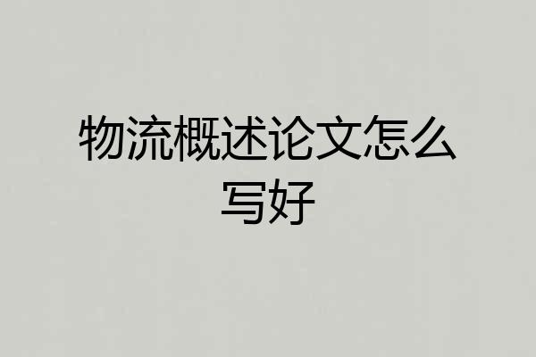 物流概述论文怎么写好