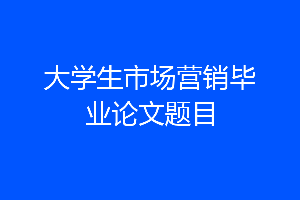 大学生市场营销毕业论文题目