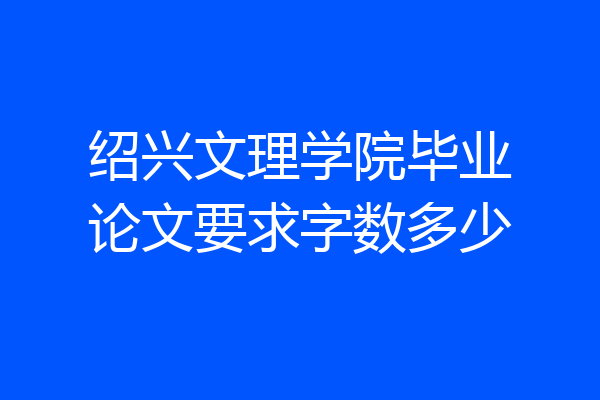 绍兴文理学院毕业论文要求字数多少