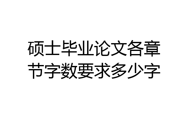硕士毕业论文各章节字数要求多少字
