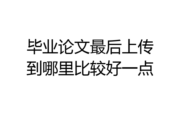 毕业论文最后上传到哪里比较好一点