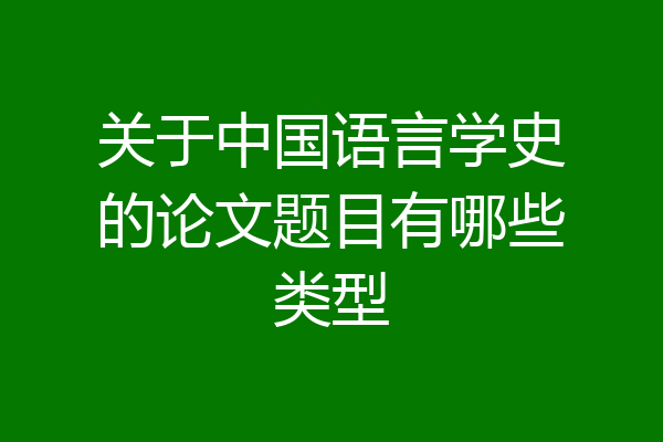 关于中国语言学史的论文题目有哪些类型