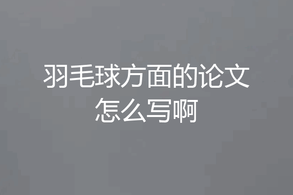 羽毛球方面的论文怎么写啊