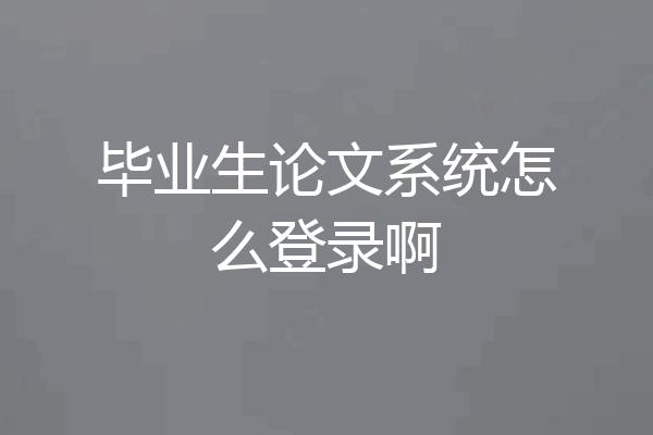 毕业生论文系统怎么登录啊