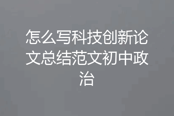 怎么写科技创新论文总结范文初中政治