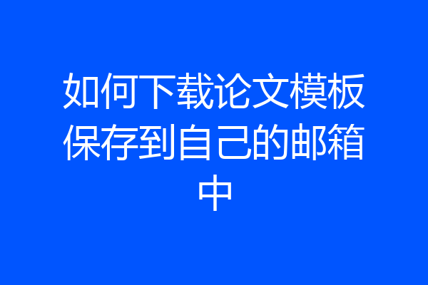 如何下载论文模板保存到自己的邮箱中