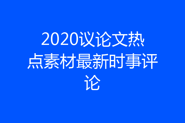 2020议论文热点素材最新时事评论