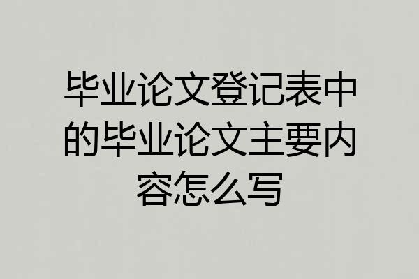 毕业论文登记表中的毕业论文主要内容怎么写